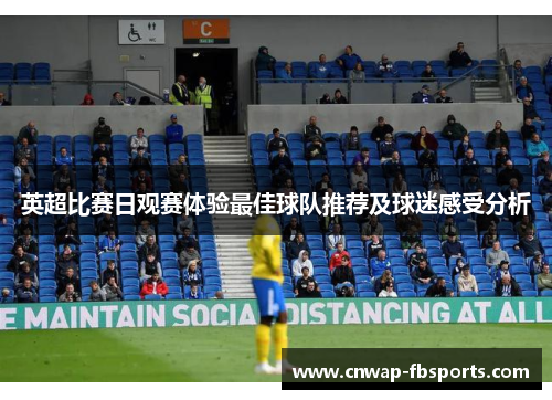 英超比赛日观赛体验最佳球队推荐及球迷感受分析 英超比赛日观赛体验最佳球队推荐及球迷感受分析