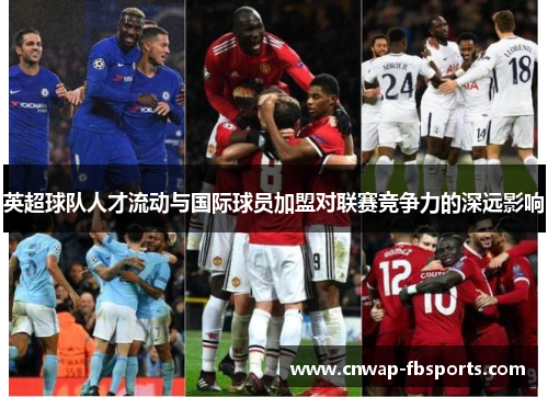 英超球队人才流动与国际球员加盟对联赛竞争力的深远影响 英超球队人才流动与国际球员加盟对联赛竞争力的深远影响