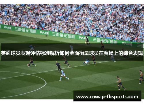 英超球员表现评估标准解析如何全面衡量球员在赛场上的综合表现 英超球员表现评估标准解析如何全面衡量球员在赛场上的综合表现