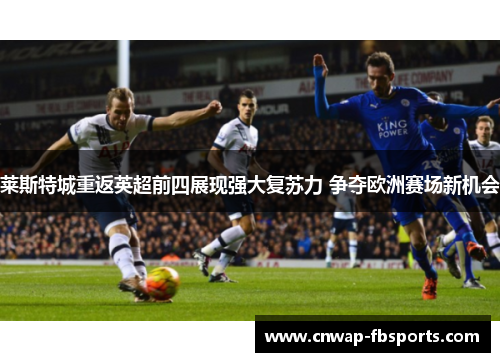 莱斯特城重返英超前四展现强大复苏力 争夺欧洲赛场新机会 莱斯特城重返英超前四展现强大复苏力 争夺欧洲赛场新机会