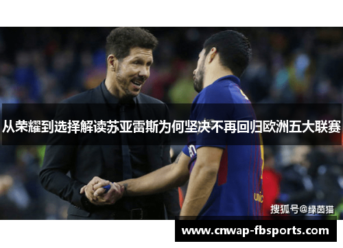 从荣耀到选择解读苏亚雷斯为何坚决不再回归欧洲五大联赛