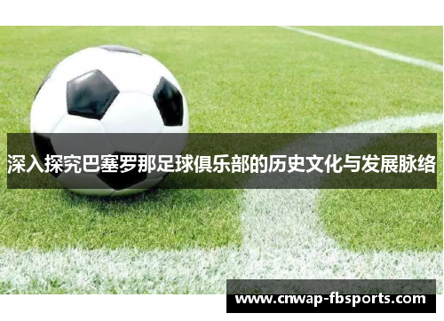 深入探究巴塞罗那足球俱乐部的历史文化与发展脉络
