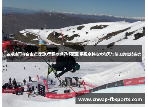 谷爱凌再夺自由式滑雪U型场地世界杯冠军 展现卓越技术和无与伦比的竞技实力 谷爱凌再夺自由式滑雪U型场地世界杯冠军 展现卓越技术和无与伦比的竞技实力