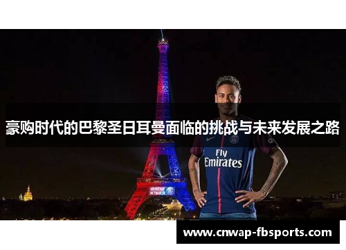 豪购时代的巴黎圣日耳曼面临的挑战与未来发展之路 豪购时代的巴黎圣日耳曼面临的挑战与未来发展之路