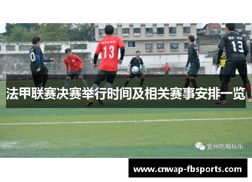 法甲联赛决赛举行时间及相关赛事安排一览 法甲联赛决赛举行时间及相关赛事安排一览