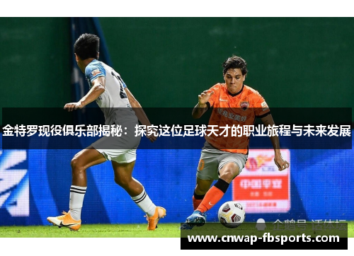 金特罗现役俱乐部揭秘：探究这位足球天才的职业旅程与未来发展
