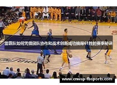 雷霆队如何凭借团队协作和战术创新成功摘得61胜的赛季秘诀 雷霆队如何凭借团队协作和战术创新成功摘得61胜的赛季秘诀