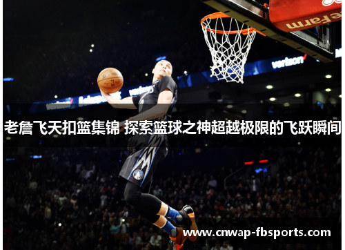 老詹飞天扣篮集锦 探索篮球之神超越极限的飞跃瞬间 老詹飞天扣篮集锦 探索篮球之神超越极限的飞跃瞬间