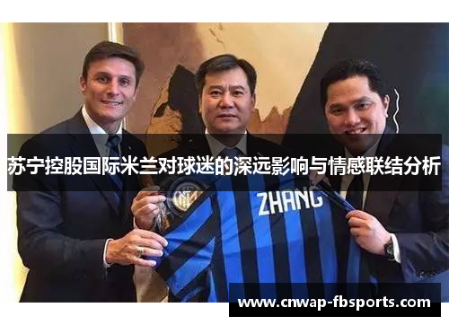 苏宁控股国际米兰对球迷的深远影响与情感联结分析 苏宁控股国际米兰对球迷的深远影响与情感联结分析