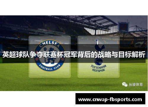 英超球队争夺联赛杯冠军背后的战略与目标解析 英超球队争夺联赛杯冠军背后的战略与目标解析