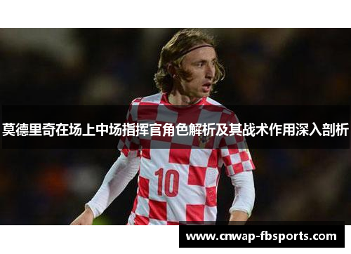 莫德里奇在场上中场指挥官角色解析及其战术作用深入剖析