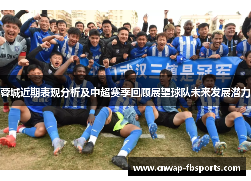 蓉城近期表现分析及中超赛季回顾展望球队未来发展潜力 蓉城近期表现分析及中超赛季回顾展望球队未来发展潜力
