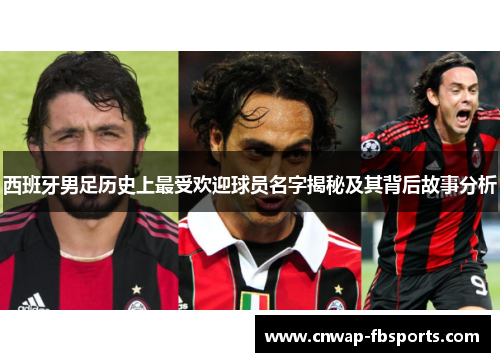 西班牙男足历史上最受欢迎球员名字揭秘及其背后故事分析