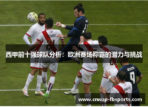 西甲前十强球队分析：欧洲赛场称霸的潜力与挑战