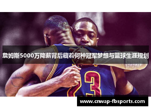 詹姆斯5000万降薪背后藏着何种冠军梦想与篮球生涯规划
