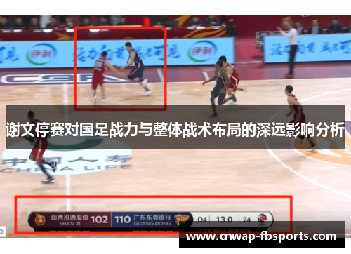 谢文停赛对国足战力与整体战术布局的深远影响分析