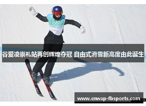 谷爱凌崇礼站再创辉煌夺冠 自由式滑雪新高度由此诞生 谷爱凌崇礼站再创辉煌夺冠 自由式滑雪新高度由此诞生