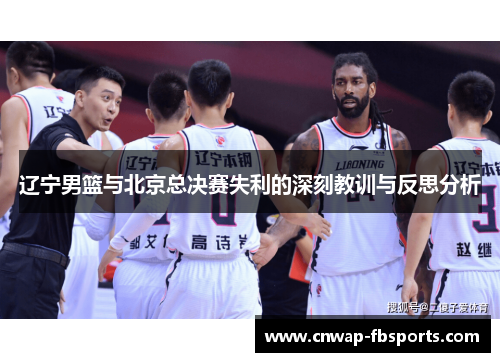 辽宁男篮与北京总决赛失利的深刻教训与反思分析