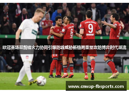 欧冠赛场双前锋火力协同引爆防线威胁新格局重塑攻防博弈时代潮流