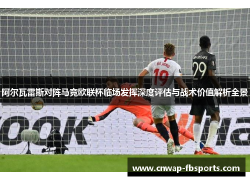 阿尔瓦雷斯对阵马竞欧联杯临场发挥深度评估与战术价值解析全景 阿尔瓦雷斯对阵马竞欧联杯临场发挥深度评估与战术价值解析全景