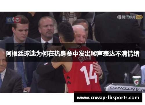 阿根廷球迷为何在热身赛中发出嘘声表达不满情绪 阿根廷球迷为何在热身赛中发出嘘声表达不满情绪