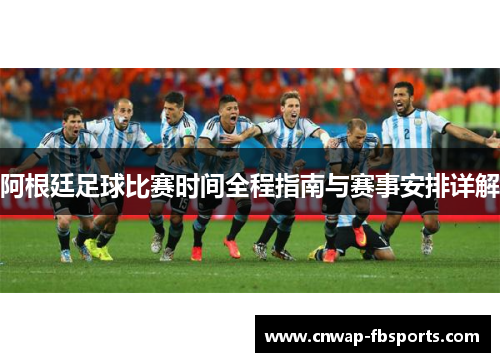 阿根廷足球比赛时间全程指南与赛事安排详解 阿根廷足球比赛时间全程指南与赛事安排详解