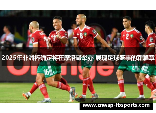 2025年非洲杯确定将在摩洛哥举办 展现足球盛事的新篇章 2025年非洲杯确定将在摩洛哥举办 展现足球盛事的新篇章