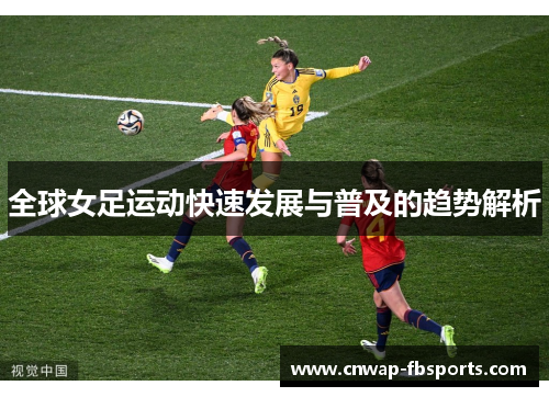 全球女足运动快速发展与普及的趋势解析 全球女足运动快速发展与普及的趋势解析