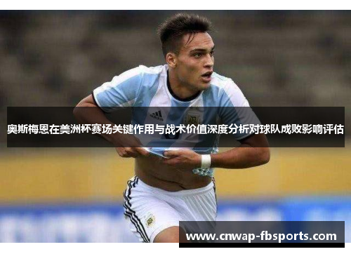 奥斯梅恩在美洲杯赛场关键作用与战术价值深度分析对球队成败影响评估 奥斯梅恩在美洲杯赛场关键作用与战术价值深度分析对球队成败影响评估