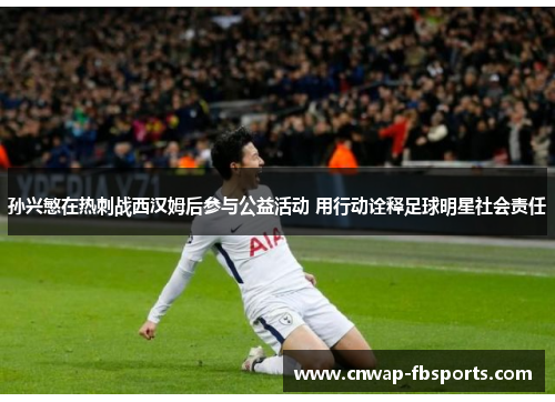 孙兴慜在热刺战西汉姆后参与公益活动 用行动诠释足球明星社会责任