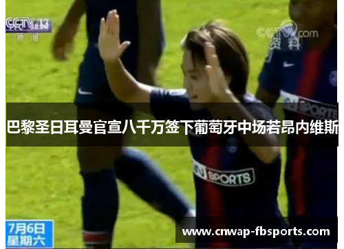 巴黎圣日耳曼官宣八千万签下葡萄牙中场若昂内维斯