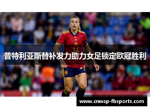 普特利亚斯替补发力助力女足锁定欧冠胜利 普特利亚斯替补发力助力女足锁定欧冠胜利