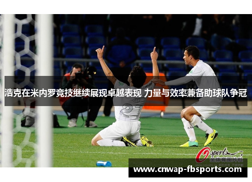 浩克在米内罗竞技继续展现卓越表现 力量与效率兼备助球队争冠 浩克在米内罗竞技继续展现卓越表现 力量与效率兼备助球队争冠