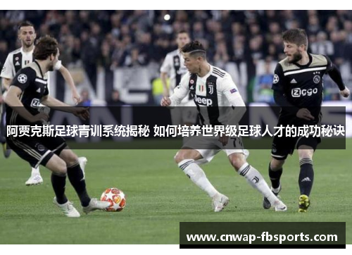 阿贾克斯足球青训系统揭秘 如何培养世界级足球人才的成功秘诀