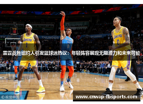 雷霆战胜纽约人引发篮球迷热议：年轻阵容展现无限潜力和未来可能