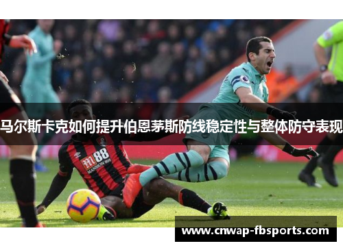 马尔斯卡克如何提升伯恩茅斯防线稳定性与整体防守表现