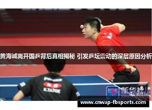 黄海诚离开国乒背后真相揭秘 引发乒坛震动的深层原因分析