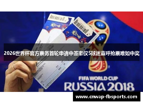2026世界杯官方票务首轮申请中签率仅5球迷直呼抢票难如中奖