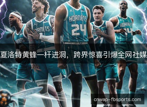 夏洛特黄蜂一杆进洞，跨界惊喜引爆全网社媒